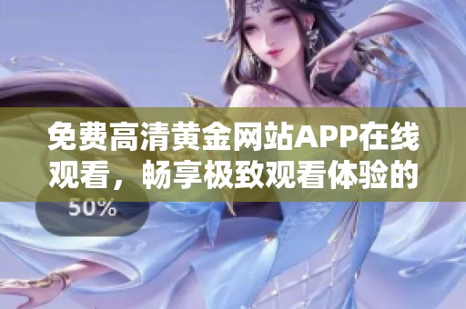 免费高清黄金网站APP在线观看，畅享极致观看体验的推荐