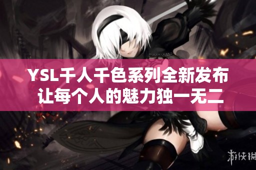 YSL千人千色系列全新发布 让每个人的魅力独一无二