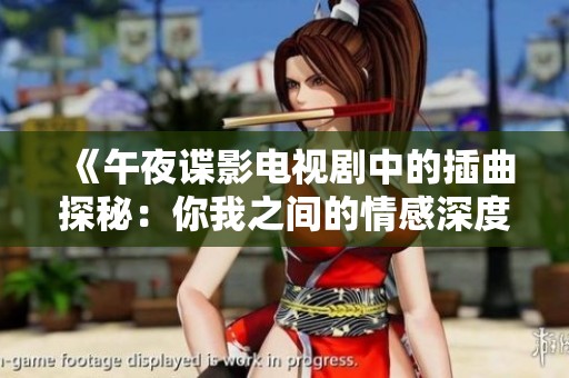 《午夜谍影电视剧中的插曲探秘：你我之间的情感深度》
