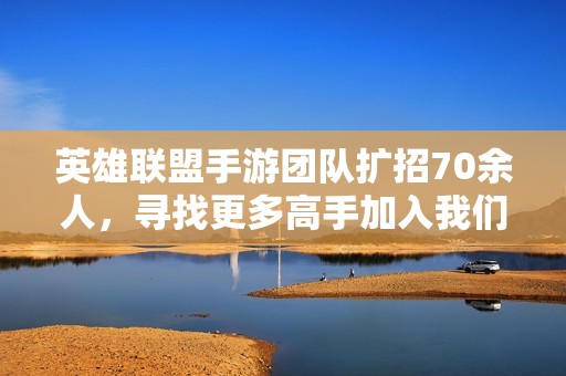 英雄联盟手游团队扩招70余人，寻找更多高手加入我们的行列