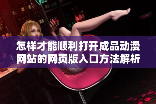 怎样才能顺利打开成品动漫网站的网页版入口方法解析