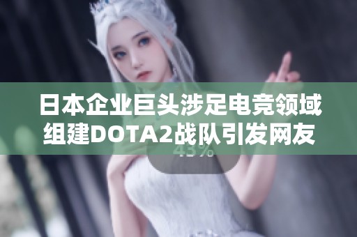 日本企业巨头涉足电竞领域组建DOTA2战队引发网友热议