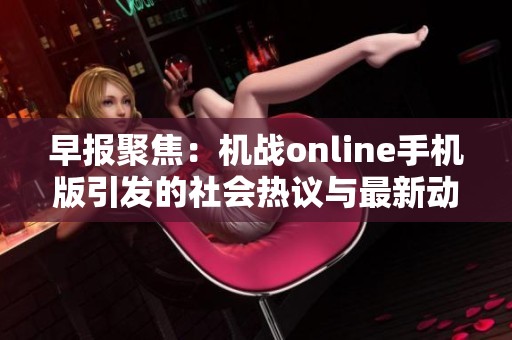 早报聚焦：机战online手机版引发的社会热议与最新动态
