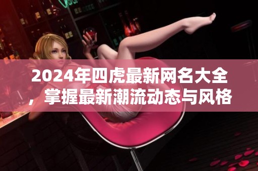 2024年四虎最新网名大全，掌握最新潮流动态与风格