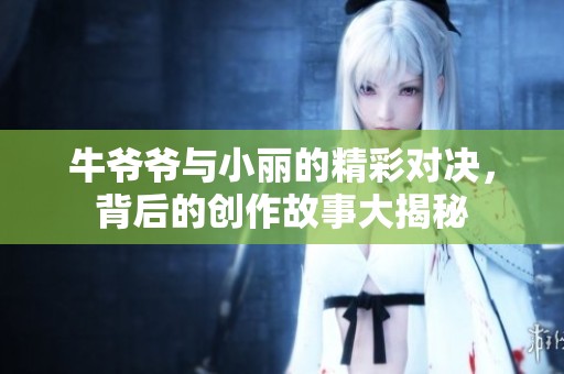 牛爷爷与小丽的精彩对决，背后的创作故事大揭秘