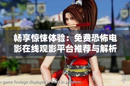 畅享惊悚体验：免费恐怖电影在线观影平台推荐与解析