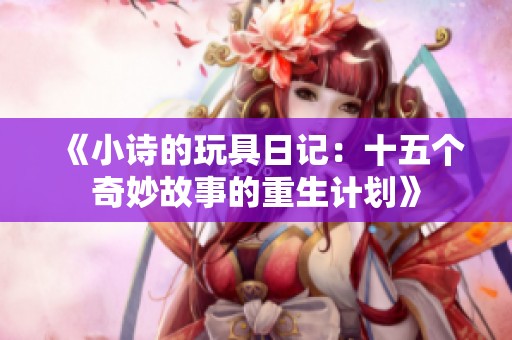《小诗的玩具日记：十五个奇妙故事的重生计划》