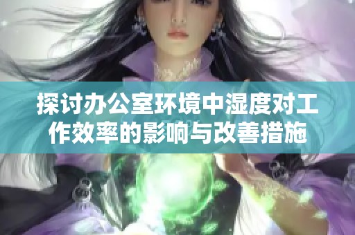 探讨办公室环境中湿度对工作效率的影响与改善措施