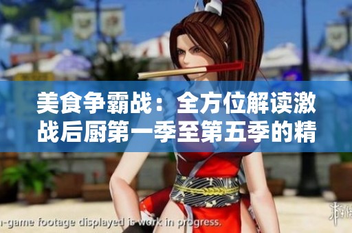 美食争霸战：全方位解读激战后厨第一季至第五季的精彩瞬间