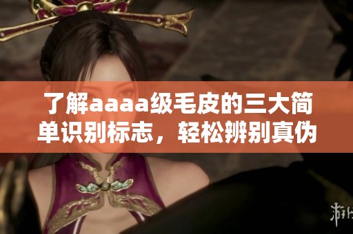 了解aaaa级毛皮的三大简单识别标志，轻松辨别真伪