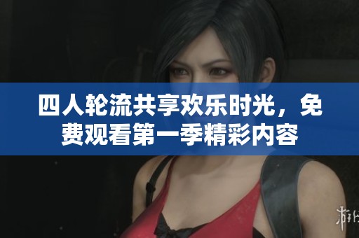 四人轮流共享欢乐时光，免费观看第一季精彩内容