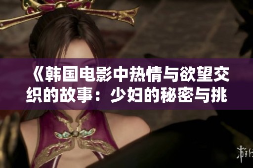 《韩国电影中热情与欲望交织的故事：少妇的秘密与挑战》