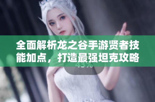 全面解析龙之谷手游贤者技能加点，打造最强坦克攻略