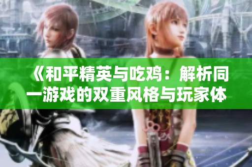 《和平精英与吃鸡：解析同一游戏的双重风格与玩家体验》