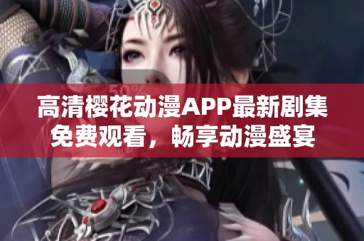 高清樱花动漫APP最新剧集免费观看，畅享动漫盛宴