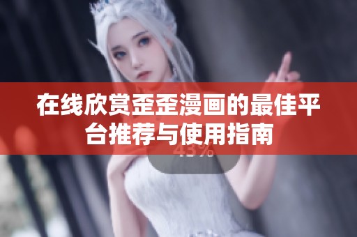 在线欣赏歪歪漫画的最佳平台推荐与使用指南