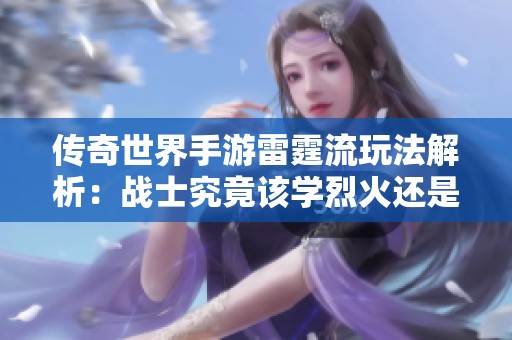 传奇世界手游雷霆流玩法解析：战士究竟该学烈火还是雷霆技能