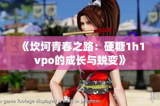 《坎坷青春之路：硬糖1h1vpo的成长与蜕变》