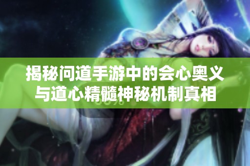 揭秘问道手游中的会心奥义与道心精髓神秘机制真相