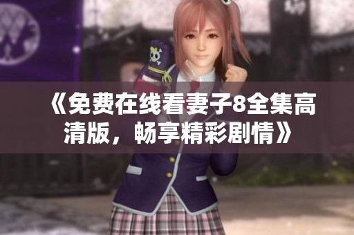 《免费在线看妻子8全集高清版，畅享精彩剧情》