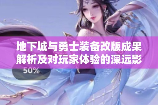 地下城与勇士装备改版成果解析及对玩家体验的深远影响