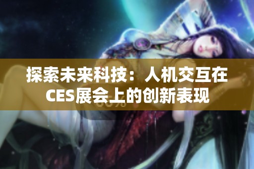 探索未来科技：人机交互在CES展会上的创新表现
