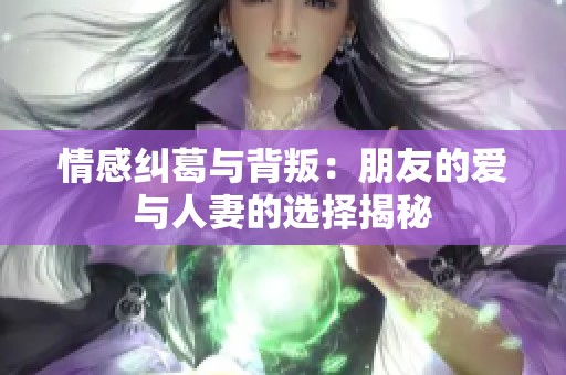 情感纠葛与背叛：朋友的爱与人妻的选择揭秘