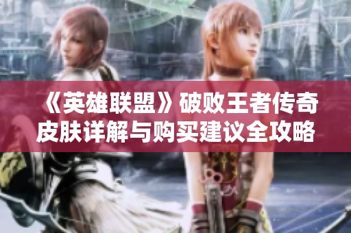 《英雄联盟》破败王者传奇皮肤详解与购买建议全攻略