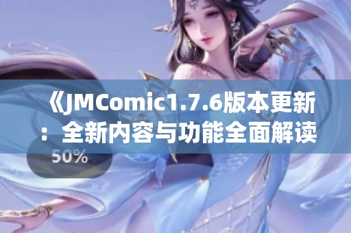 《JMComic1.7.6版本更新：全新内容与功能全面解读》