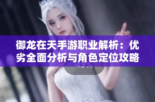 御龙在天手游职业解析：优劣全面分析与角色定位攻略