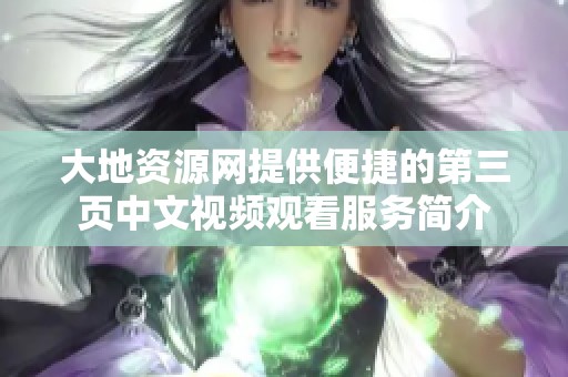 大地资源网提供便捷的第三页中文视频观看服务简介