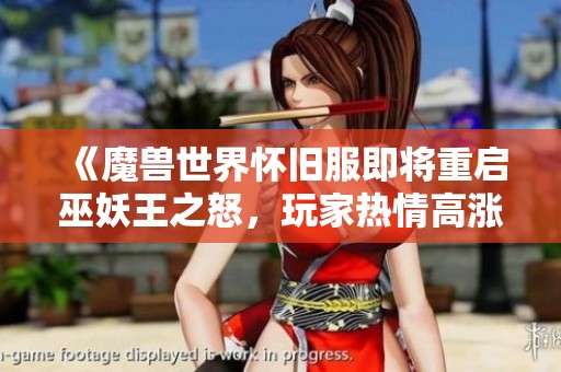 《魔兽世界怀旧服即将重启巫妖王之怒，玩家热情高涨再度燃起》