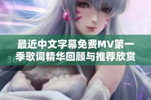 最近中文字幕免费MV第一季歌词精华回顾与推荐欣赏