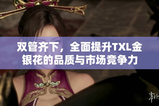 双管齐下，全面提升TXL金银花的品质与市场竞争力