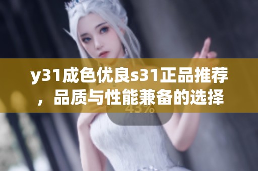 y31成色优良s31正品推荐，品质与性能兼备的选择
