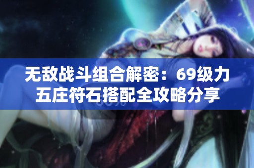 无敌战斗组合解密：69级力五庄符石搭配全攻略分享