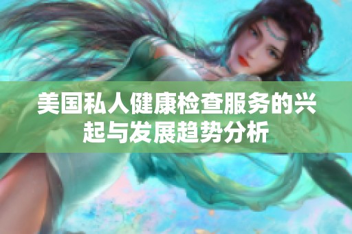 美国私人健康检查服务的兴起与发展趋势分析