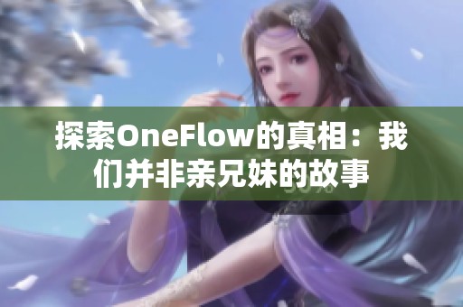 探索OneFlow的真相：我们并非亲兄妹的故事