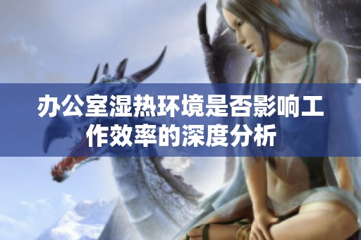 办公室湿热环境是否影响工作效率的深度分析