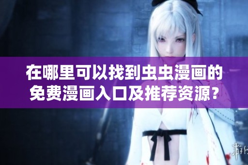 在哪里可以找到虫虫漫画的免费漫画入口及推荐资源？