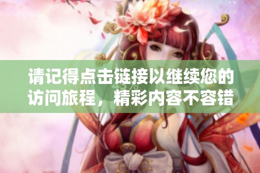 请记得点击链接以继续您的访问旅程，精彩内容不容错过