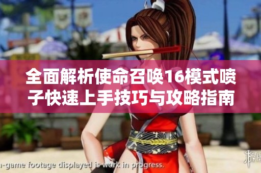全面解析使命召唤16模式喷子快速上手技巧与攻略指南