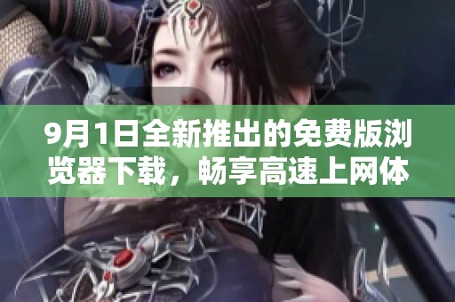 9月1日全新推出的免费版浏览器下载，畅享高速上网体验