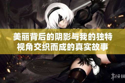 美丽背后的阴影与我的独特视角交织而成的真实故事