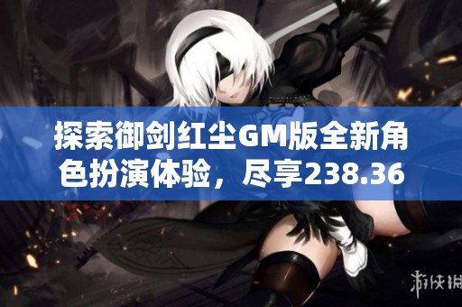 探索御剑红尘GM版全新角色扮演体验，尽享238.36MB的奇幻旅程