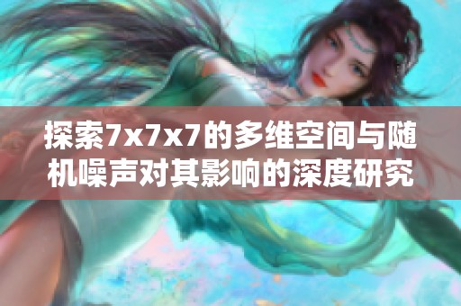 探索7x7x7的多维空间与随机噪声对其影响的深度研究