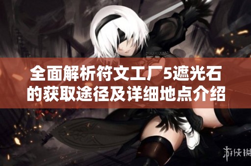 全面解析符文工厂5遮光石的获取途径及详细地点介绍