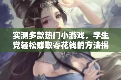 实测多款热门小游戏，学生党轻松赚取零花钱的方法揭秘！