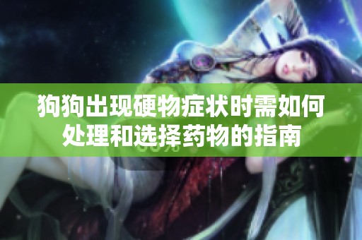 狗狗出现硬物症状时需如何处理和选择药物的指南
