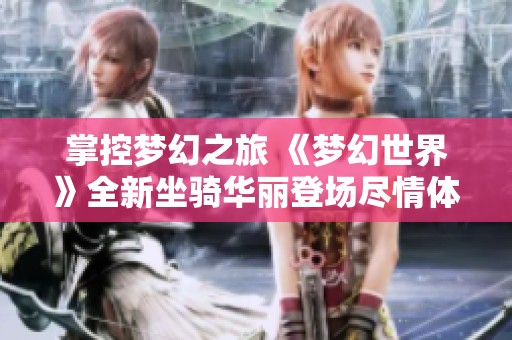 掌控梦幻之旅 《梦幻世界》全新坐骑华丽登场尽情体验